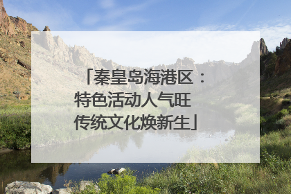 秦皇岛海港区：特色活动人气旺 传统文化焕新生