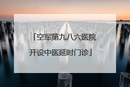 空军第九八六医院开设中医延时门诊