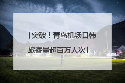 突破！青岛机场日韩旅客量超百万人次