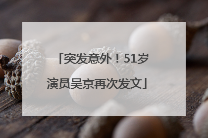 突发意外！51岁演员吴京再次发文