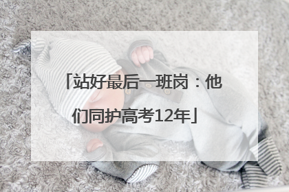 站好最后一班岗：他们同护高考12年