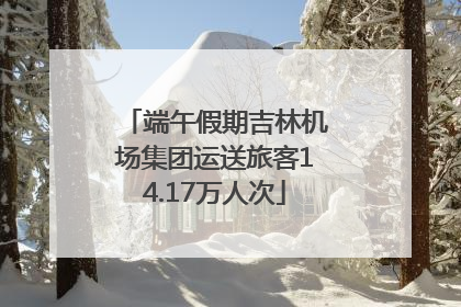 端午假期吉林机场集团运送旅客14.17万人次