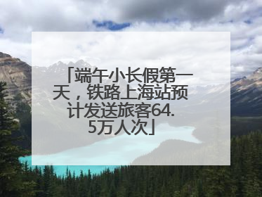 端午小长假第一天，铁路上海站预计发送旅客64.5万人次