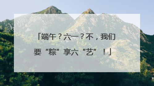端午？六一？不，我们要“粽”享六“艺”！