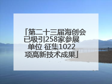 第二十三届海创会已吸引258家参展单位 征集1022项高新技术成果