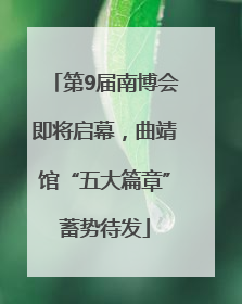 第9届南博会即将启幕，曲靖馆“五大篇章”蓄势待发