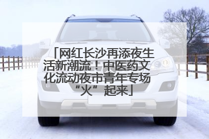 网红长沙再添夜生活新潮流！中医药文化流动夜市青年专场“火”起来