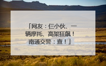 网友：仨小伙、一辆摩托、高架狂飙！南通交警：查！