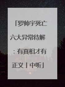 罗帅宇死亡六大异常待解：有真相才有正义丨中听