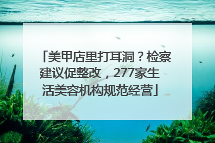 美甲店里打耳洞？检察建议促整改，277家生活美容机构规范经营