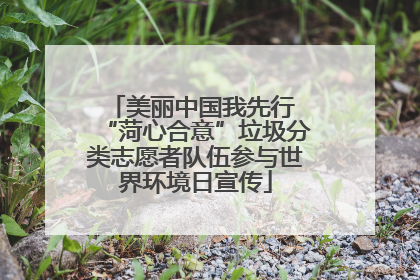 美丽中国我先行 “菏心合意”垃圾分类志愿者队伍参与世界环境日宣传