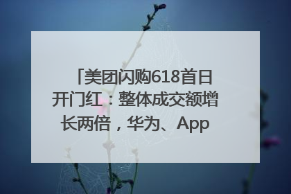 美团闪购618首日开门红：整体成交额增长两倍，华为、Apple、沃尔玛等近800个品牌翻倍增长