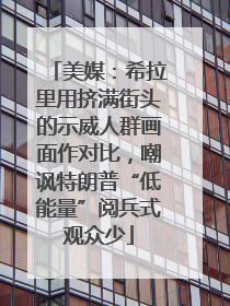 美媒：希拉里用挤满街头的示威人群画面作对比，嘲讽特朗普“低能量”阅兵式观众少