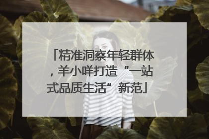 精准洞察年轻群体，羊小咩打造“一站式品质生活”新范