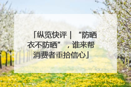 纵览快评｜“防晒衣不防晒”，谁来帮消费者重拾信心