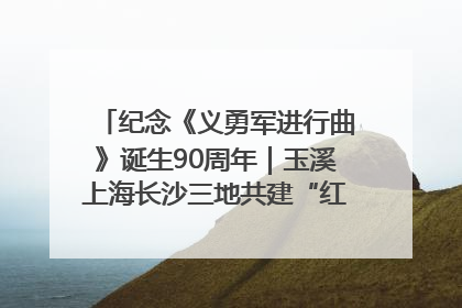 纪念《义勇军进行曲》诞生90周年｜玉溪上海长沙三地共建“红色思政教育共同体”