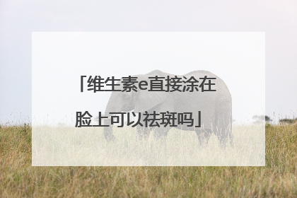 维生素e直接涂在脸上可以祛斑吗