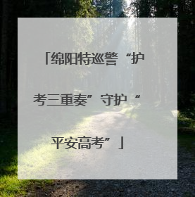 绵阳特巡警“护考三重奏”守护“平安高考”