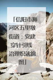 信阳市浉河区五里墩街道：党建穿针引线 治理织就锦图