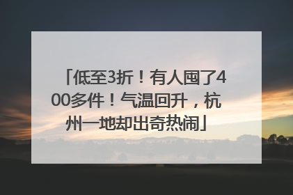 低至3折！有人囤了400多件！气温回升，杭州一地却出奇热闹