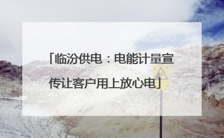 临汾供电：电能计量宣传让客户用上放心电