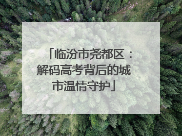 临汾市尧都区：解码高考背后的城市温情守护