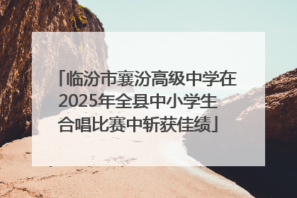 临汾市襄汾高级中学在2025年全县中小学生合唱比赛中斩获佳绩