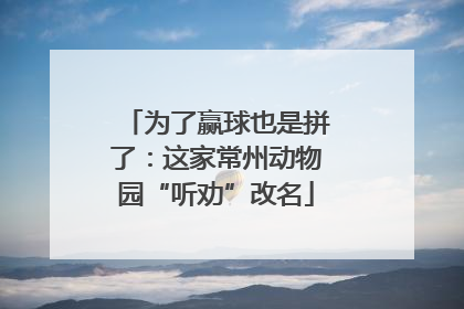 为了赢球也是拼了：这家常州动物园“听劝”改名