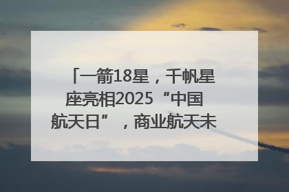 一箭18星，千帆星座亮相2025“中国航天日”，商业航天未来如何改变人类生活？｜海上生明月