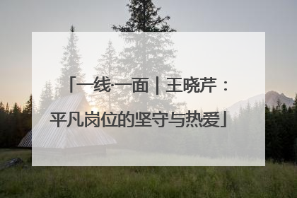 一线·一面｜王晓芹：平凡岗位的坚守与热爱