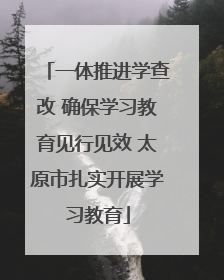 一体推进学查改 确保学习教育见行见效 太原市扎实开展学习教育