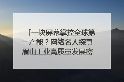 一块屏幕掌控全球第一产能？网络名人探寻眉山工业高质量发展密码｜网络名人四川行
