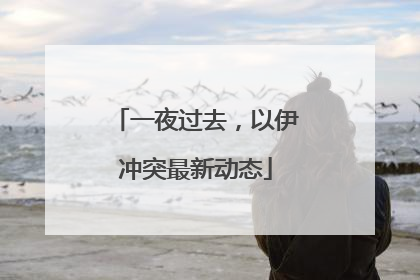 一夜过去，以伊冲突最新动态