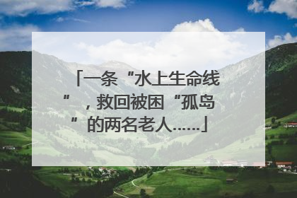 一条“水上生命线”，救回被困“孤岛”的两名老人……