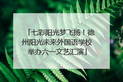 七彩阳光梦飞扬！德州阳光未来外国语学校举办六一文艺汇演