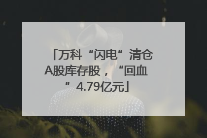 万科“闪电”清仓A股库存股，“回血”4.79亿元