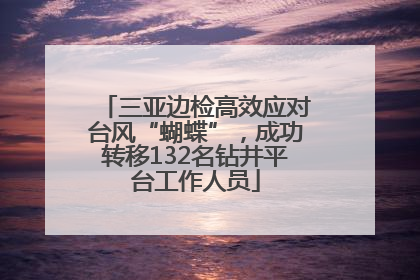 三亚边检高效应对台风“蝴蝶”，成功转移132名钻井平台工作人员