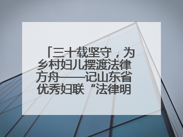 三十载坚守，为乡村妇儿摆渡法律方舟——记山东省优秀妇联“法律明白人”张秀雪