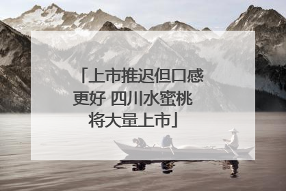上市推迟但口感更好 四川水蜜桃将大量上市