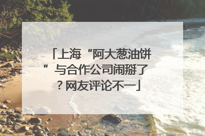 上海“阿大葱油饼”与合作公司闹掰了？网友评论不一