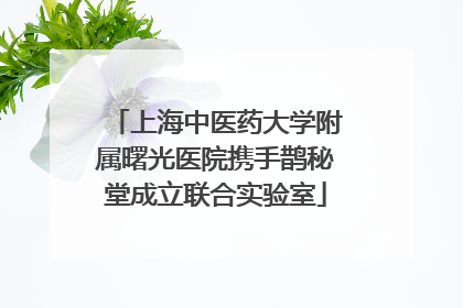 上海中医药大学附属曙光医院携手鹊秘堂成立联合实验室