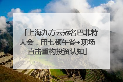 上海九方云冠名巴菲特大会，用七顿午餐+现场直击重构投资认知