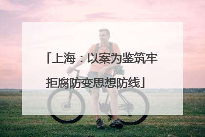 上海：以案为鉴筑牢拒腐防变思想防线