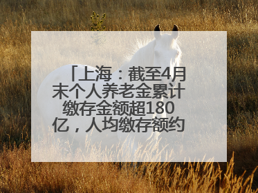 上海：截至4月末个人养老金累计缴存金额超180亿，人均缴存额约1万居全国第一
