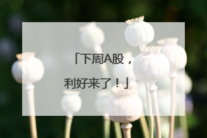 下周A股，利好来了！