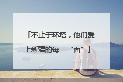 不止于环塔，他们爱上新疆的每一“面”