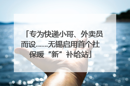 专为快递小哥、外卖员而设……无锡启用首个社保暖“新”补给站
