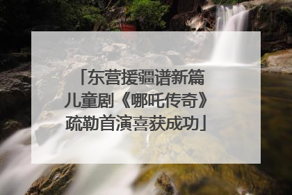东营援疆谱新篇 儿童剧《哪吒传奇》疏勒首演喜获成功