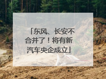 东风、长安不合并了！将有新汽车央企成立