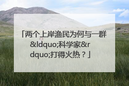 两个上岸渔民为何与一群“科学家”打得火热？